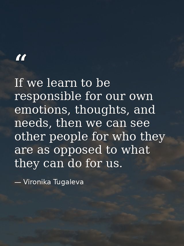 If we learn to be responsible for our own emotions, thoughts, and needs, then we can see other people for who they are a — Vironika Tugaleva