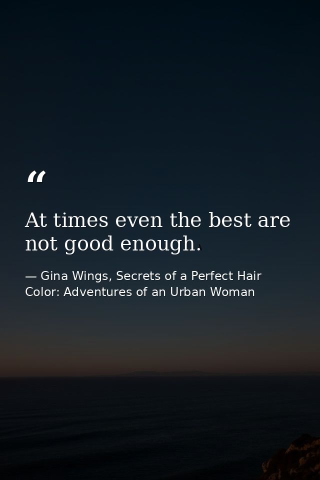 At times even the best are not good enough. — Gina Wings, Secrets of a Perfect Hair Color: Adventures of an Urban Woman