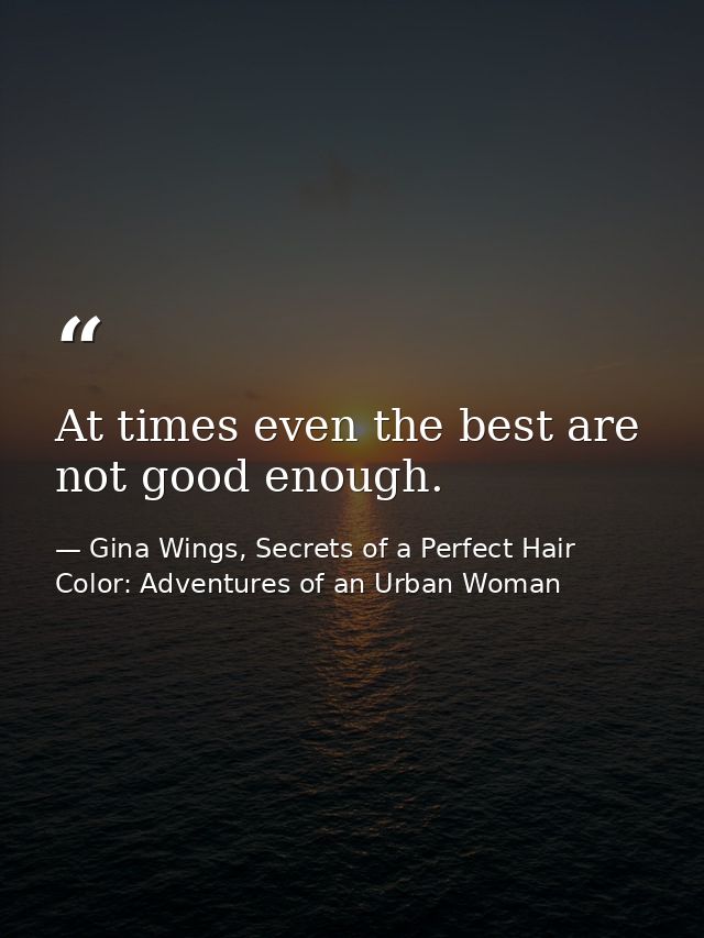 At times even the best are not good enough. — Gina Wings, Secrets of a Perfect Hair Color: Adventures of an Urban Woman