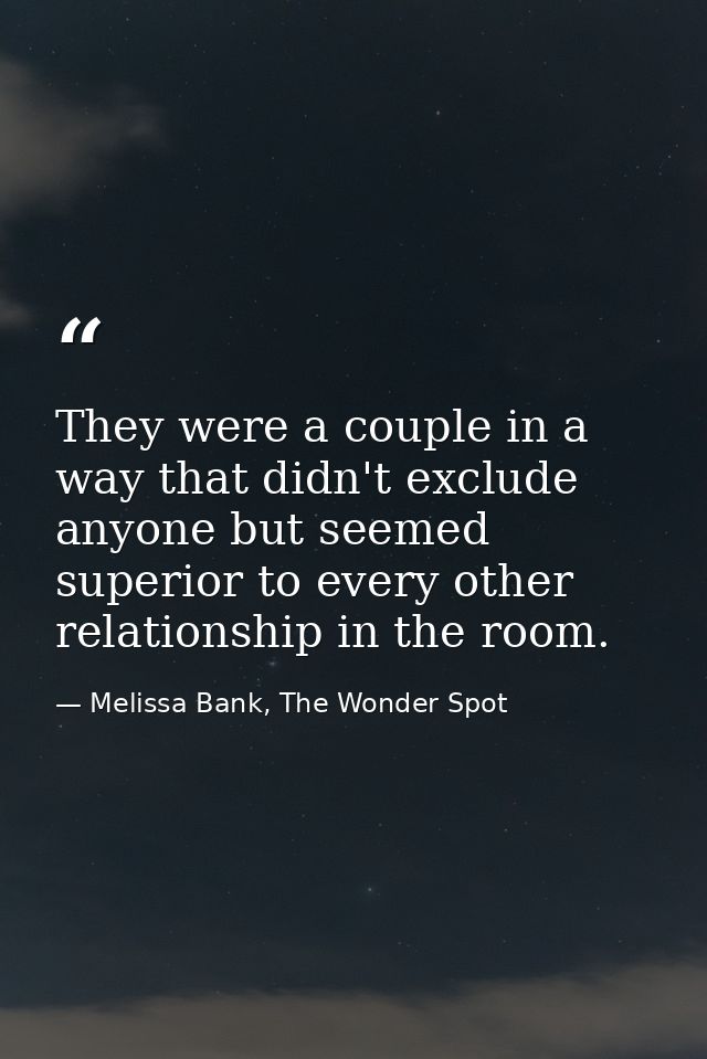 They were a couple in a way that didn't exclude anyone but seemed superior to every other relationship in the room. — Melissa Bank, The Wonder Spot