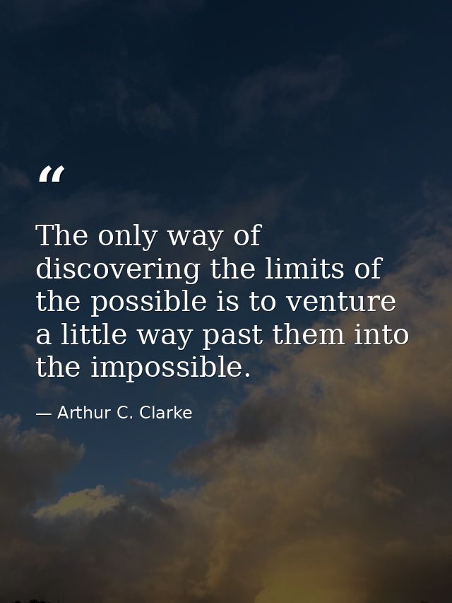 The only way of discovering the limits of the possible is to venture a little way past them into the impossible. — Arthur C. Clarke