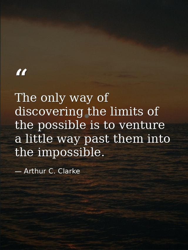 The only way of discovering the limits of the possible is to venture a little way past them into the impossible. — Arthur C. Clarke