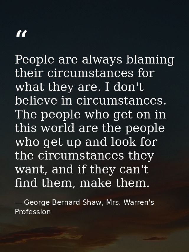 People are always blaming their circumstances for what they are. I don't believe in circumstances. The people who get on — George Bernard Shaw, Mrs. Warren's Profession