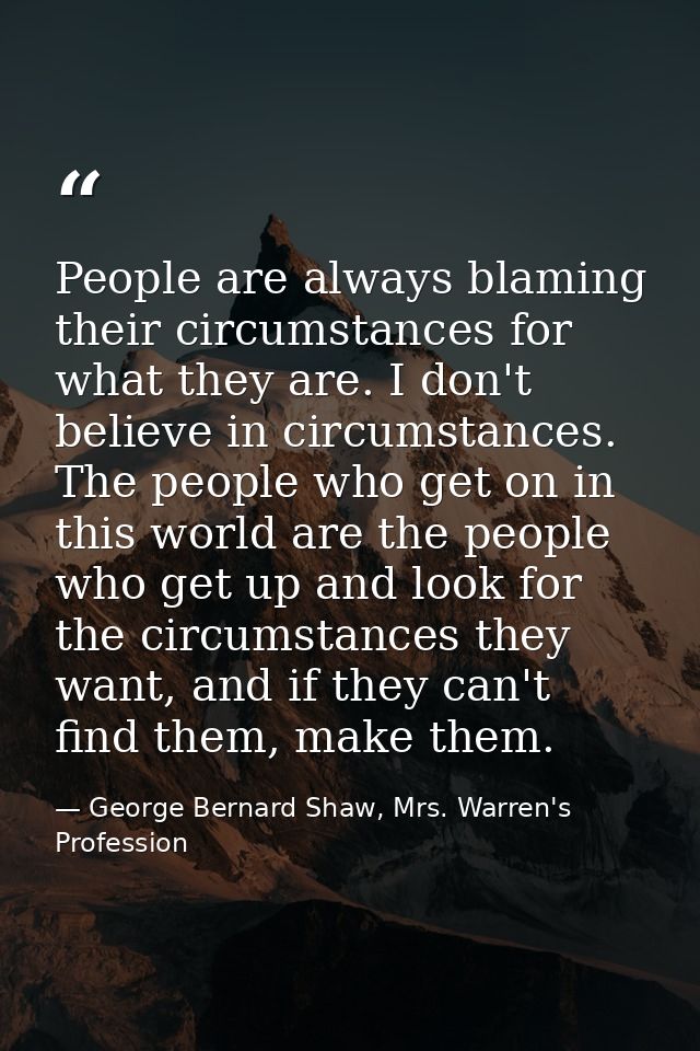 People are always blaming their circumstances for what they are. I don't believe in circumstances. The people who get on — George Bernard Shaw, Mrs. Warren's Profession