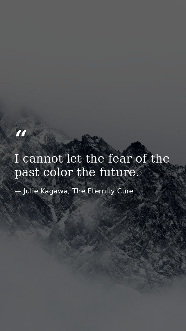 I cannot let the fear of the past color the future. — Julie Kagawa, The Eternity Cure