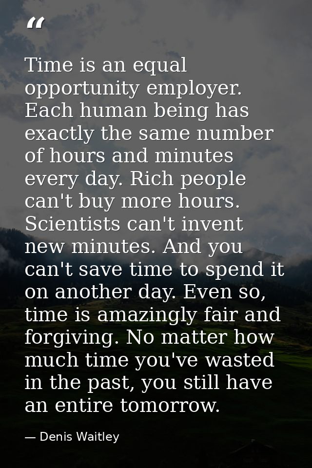 Time is an equal opportunity employer. Each human being has exactly the same number of hours and minutes every day. Rich — Denis Waitley