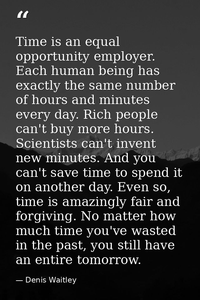 Time is an equal opportunity employer. Each human being has exactly the same number of hours and minutes every day. Rich — Denis Waitley