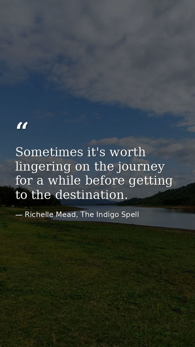 Sometimes it's worth lingering on the journey for a while before getting to the destination. — Richelle Mead, The Indigo Spell