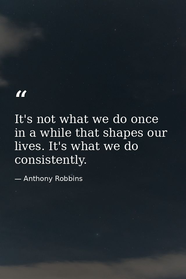 It's not what we do once in a while that shapes our lives. It's what we do consistently. — Anthony Robbins