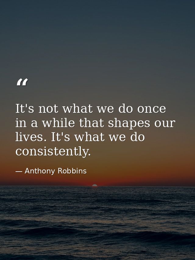 It's not what we do once in a while that shapes our lives. It's what we do consistently. — Anthony Robbins