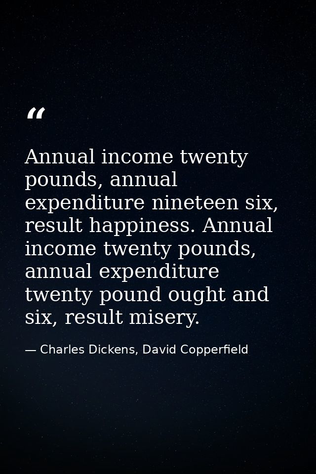 Annual income twenty pounds, annual expenditure nineteen six, result happiness. Annual income twenty pounds, annual expe — Charles Dickens, David Copperfield