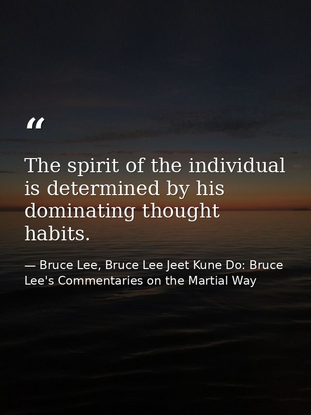 The spirit of the individual is determined by his dominating thought habits. — Bruce Lee, Bruce Lee Jeet Kune Do: Bruce Lee's Commentaries on the Martial Way
