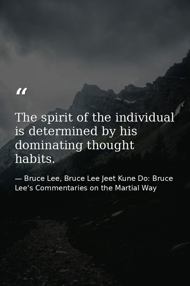 The spirit of the individual is determined by his dominating thought habits. — Bruce Lee, Bruce Lee Jeet Kune Do: Bruce Lee's Commentaries on the Martial Way