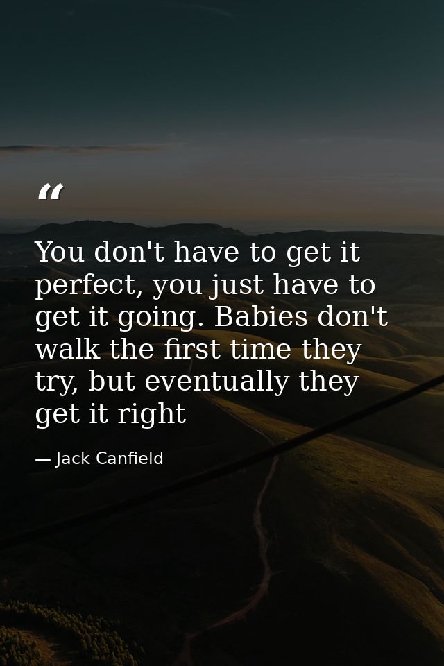 You don't have to get it perfect, you just have to get it going. Babies don't walk the first time they try, but eventual — Jack Canfield