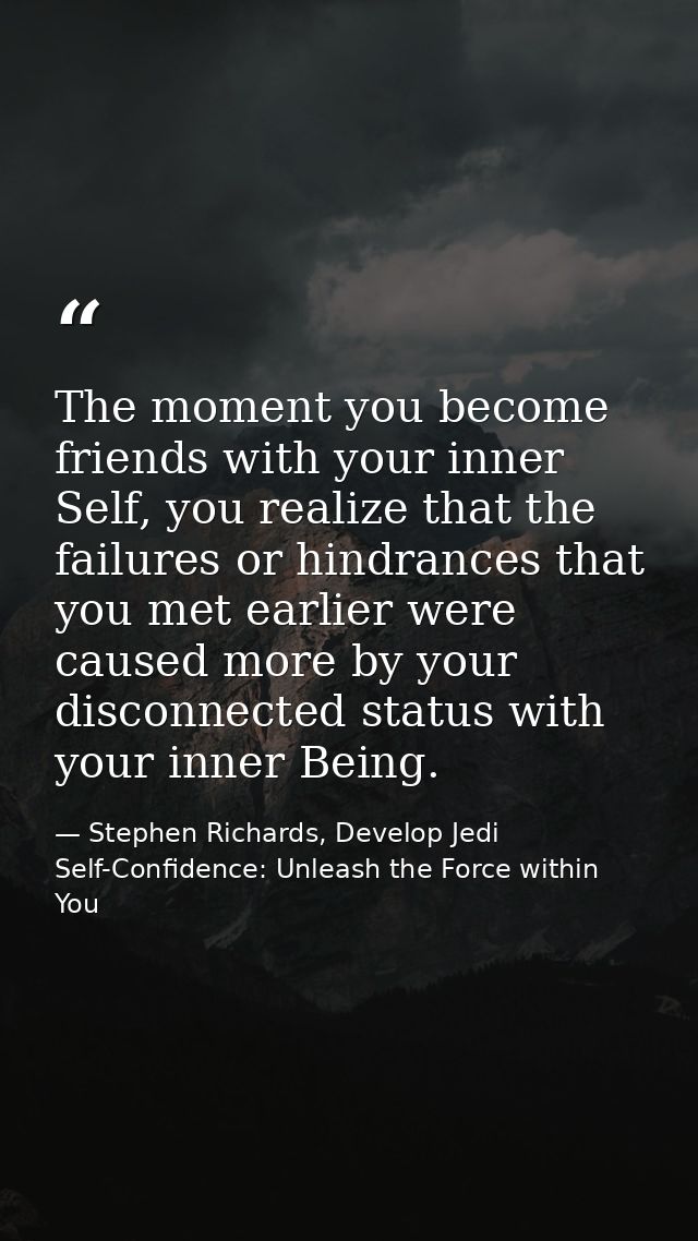 The moment you become friends with your inner Self, you realize that the failures or hindrances that you met earlier wer — Stephen Richards, Develop Jedi Self-Confidence: Unleash the Force within You