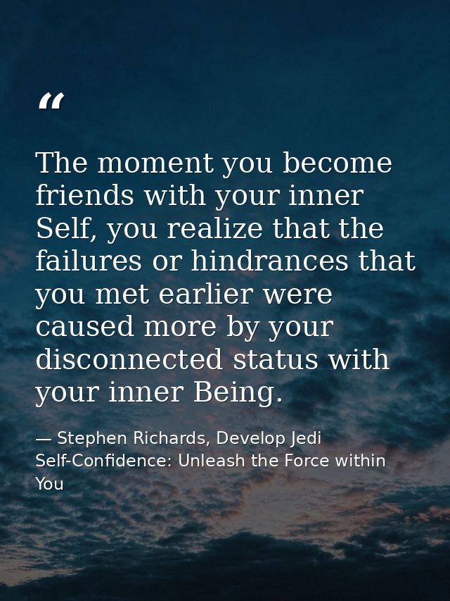 The moment you become friends with your inner Self, you realize that the failures or hindrances that you met earlier wer — Stephen Richards, Develop Jedi Self-Confidence: Unleash the Force within You