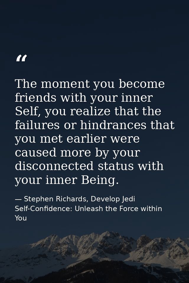 The moment you become friends with your inner Self, you realize that the failures or hindrances that you met earlier wer — Stephen Richards, Develop Jedi Self-Confidence: Unleash the Force within You