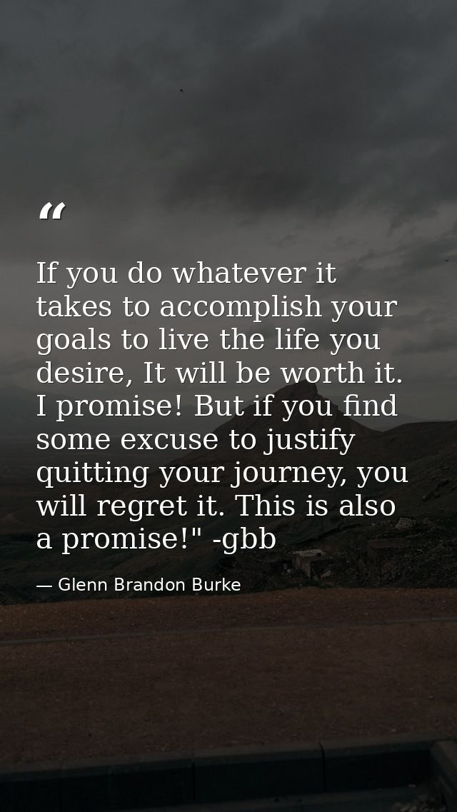 If you do whatever it takes to accomplish your goals to live the life you desire, It will be worth it. I promise! But if — Glenn Brandon Burke