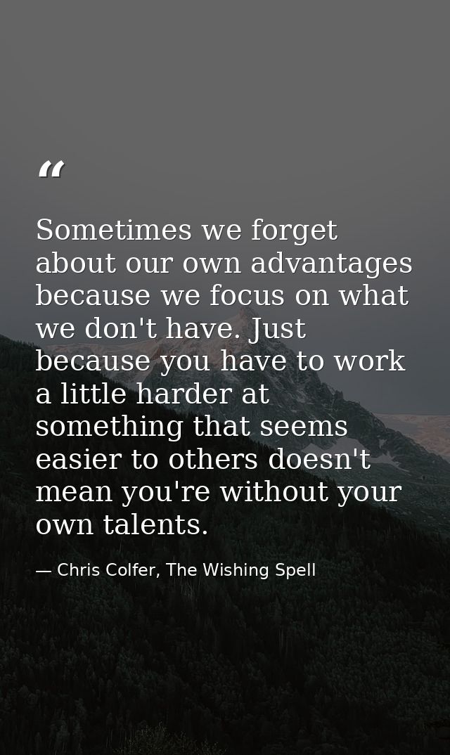 Sometimes we forget about our own advantages because we focus on what we don't have. Just because you have to work a lit — Chris Colfer, The Wishing Spell