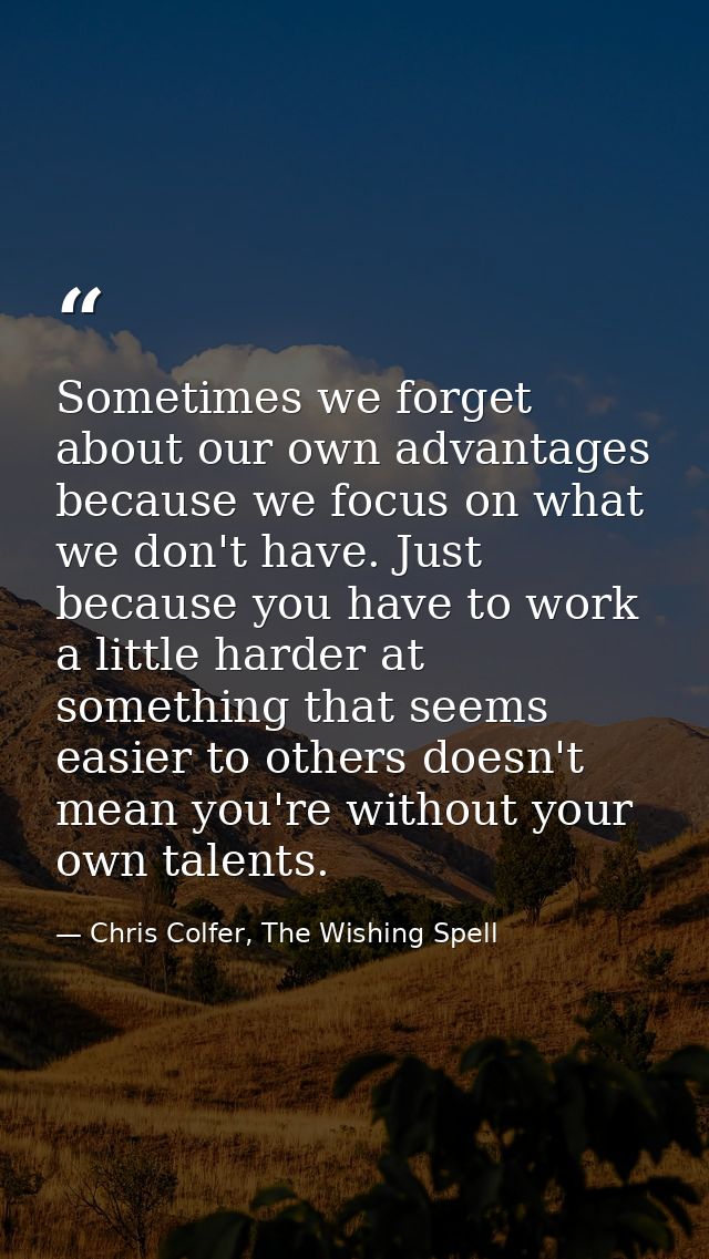 Sometimes we forget about our own advantages because we focus on what we don't have. Just because you have to work a lit — Chris Colfer, The Wishing Spell