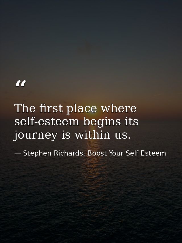 The first place where self-esteem begins its journey is within us. — Stephen Richards, Boost Your Self Esteem