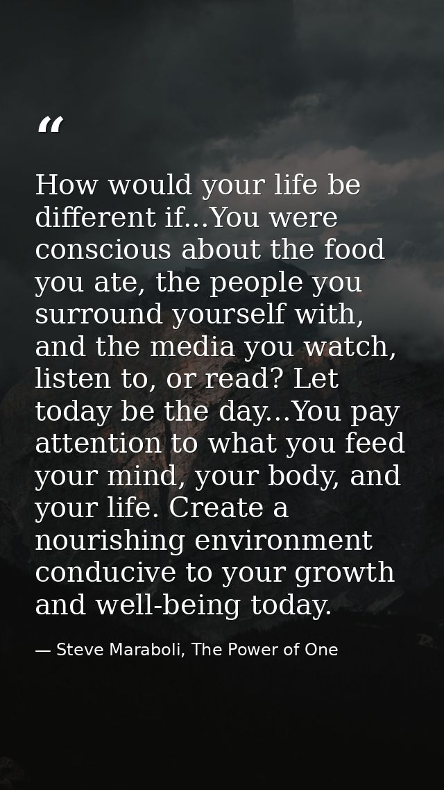 How would your life be different if...You were conscious about the food you ate, the people you surround yourself with,  — Steve Maraboli, The Power of One