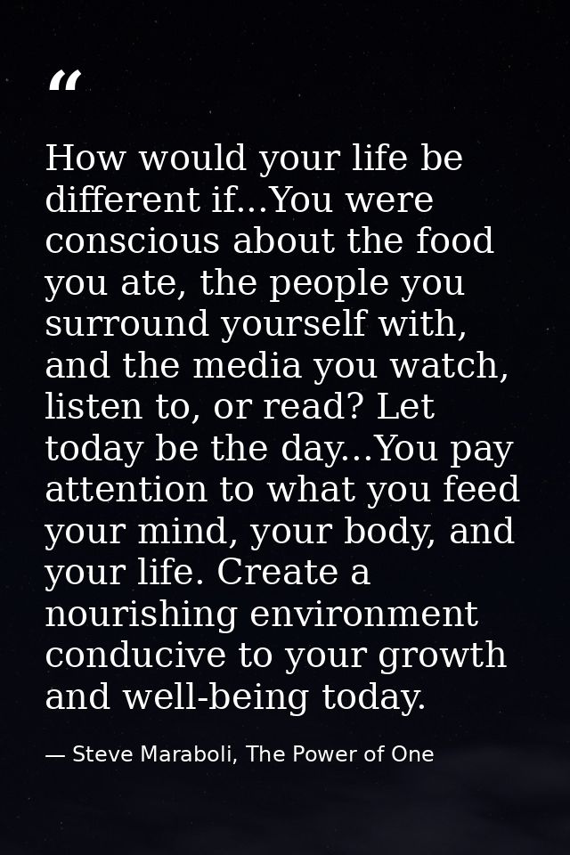 How would your life be different if...You were conscious about the food you ate, the people you surround yourself with,  — Steve Maraboli, The Power of One