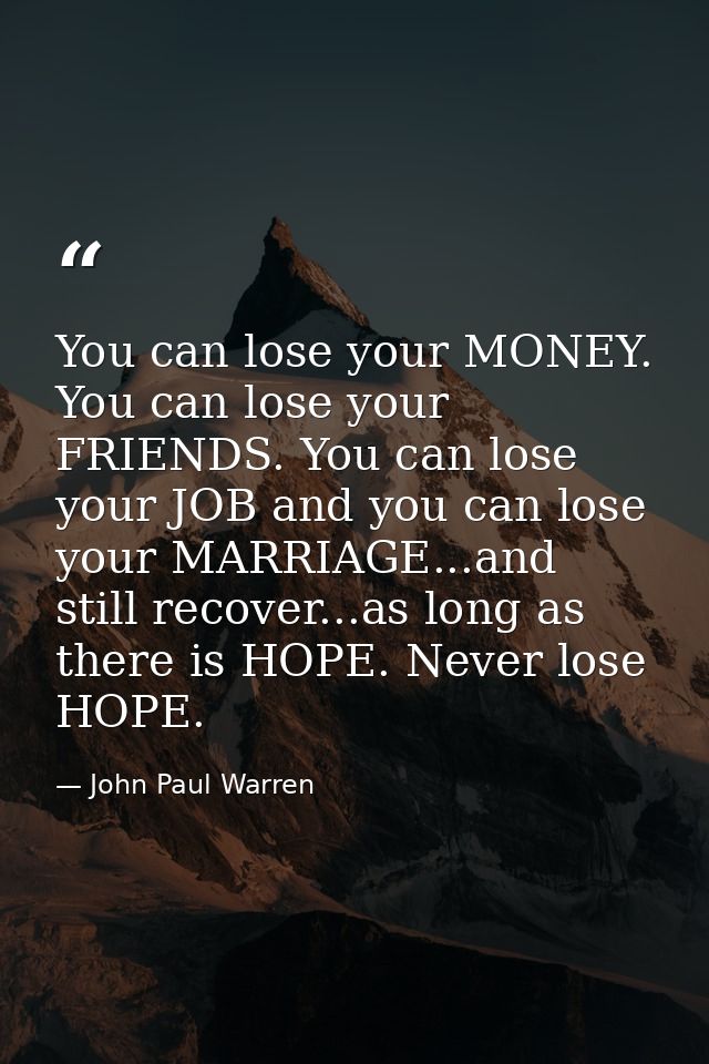 You can lose your MONEY. You can lose your FRIENDS. You can lose your JOB and you can lose your MARRIAGE...and still rec — John Paul Warren