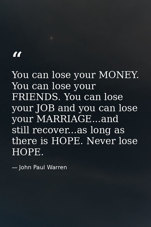 You can lose your MONEY. You can lose your FRIENDS. You can lose your JOB and you can lose your MARRIAGE...and still rec — John Paul Warren