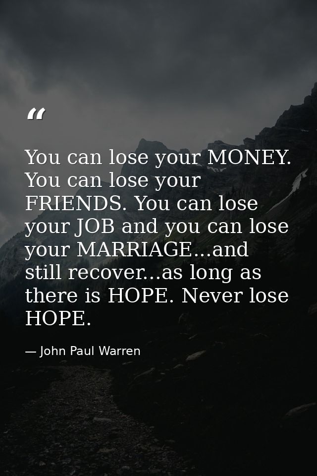 You can lose your MONEY. You can lose your FRIENDS. You can lose your JOB and you can lose your MARRIAGE...and still rec — John Paul Warren