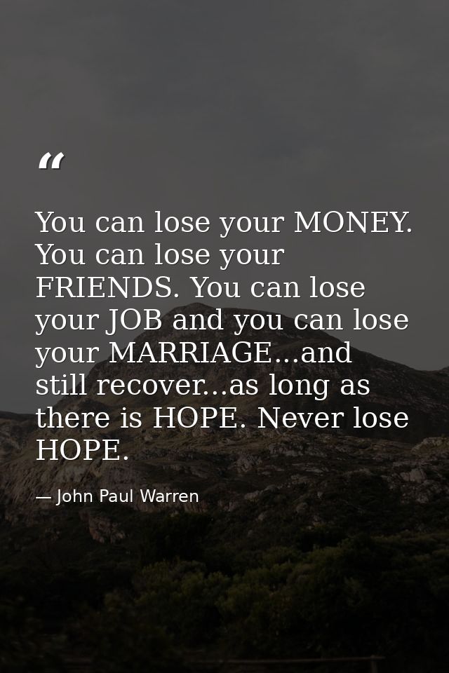 You can lose your MONEY. You can lose your FRIENDS. You can lose your JOB and you can lose your MARRIAGE...and still rec — John Paul Warren