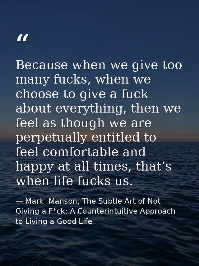 Because when we give too many fucks, when we choose to give a fuck about everything, then we feel as though we are perpe — Mark  Manson, The Subtle Art of Not Giving a F*ck: A Counterintuitive Approach to Living a Good Life