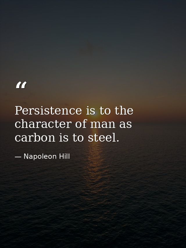 Persistence is to the character of man as carbon is to steel. — Napoleon Hill