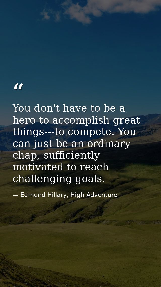 You don't have to be a hero to accomplish great things---to compete. You can just be an ordinary chap, sufficiently moti — Edmund Hillary, High Adventure