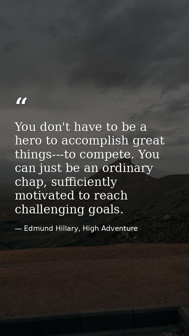 You don't have to be a hero to accomplish great things---to compete. You can just be an ordinary chap, sufficiently moti — Edmund Hillary, High Adventure