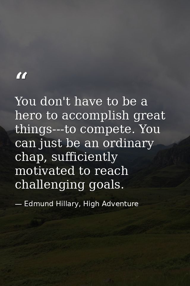 You don't have to be a hero to accomplish great things---to compete. You can just be an ordinary chap, sufficiently moti — Edmund Hillary, High Adventure