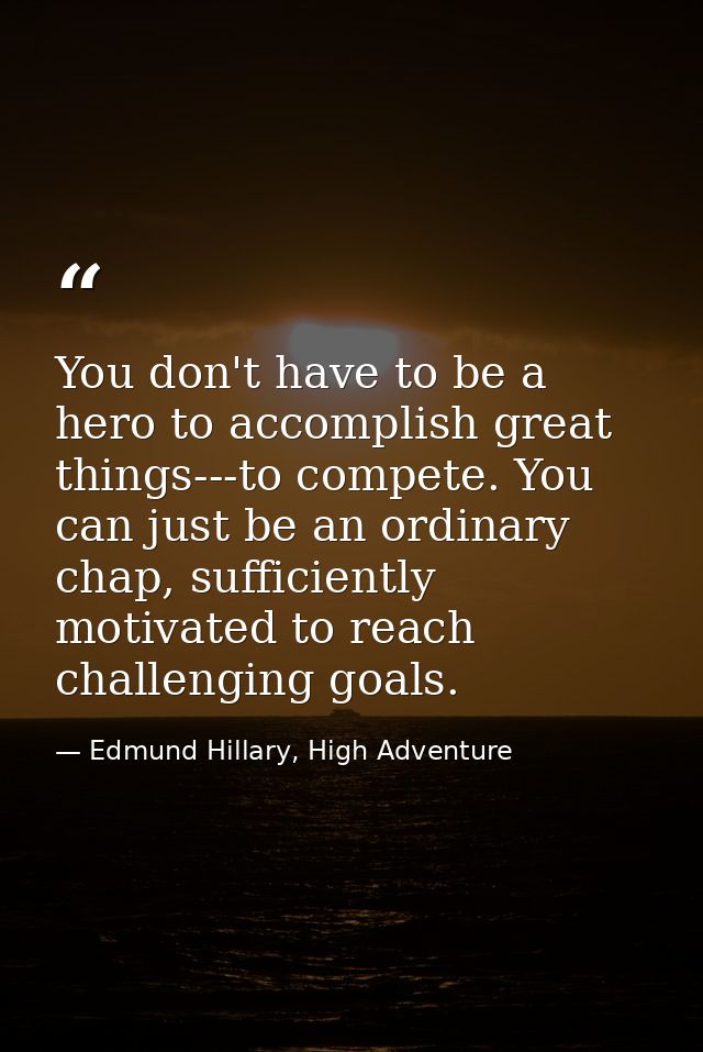 You don't have to be a hero to accomplish great things---to compete. You can just be an ordinary chap, sufficiently moti — Edmund Hillary, High Adventure