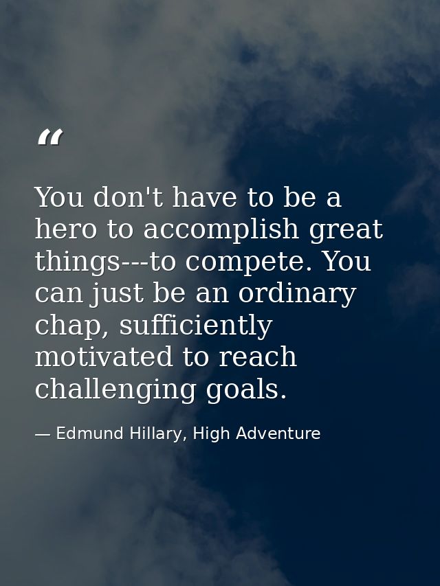 You don't have to be a hero to accomplish great things---to compete. You can just be an ordinary chap, sufficiently moti — Edmund Hillary, High Adventure
