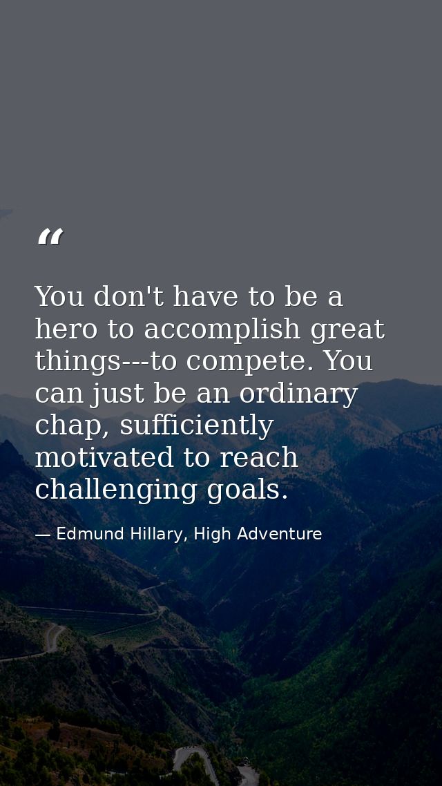 You don't have to be a hero to accomplish great things---to compete. You can just be an ordinary chap, sufficiently moti — Edmund Hillary, High Adventure