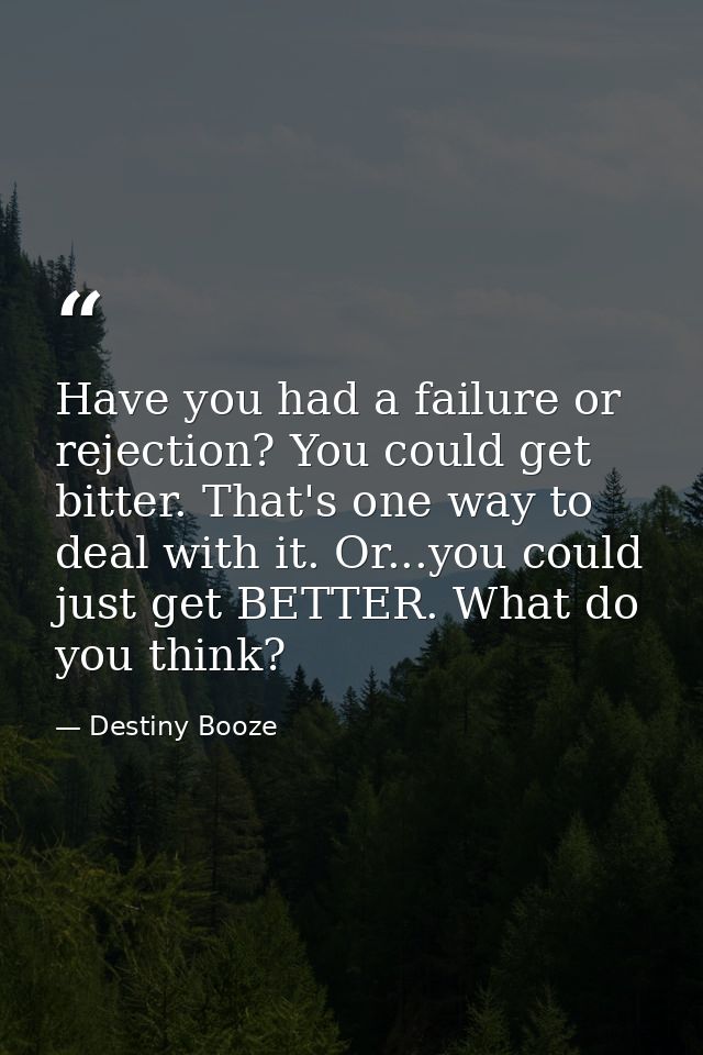 Have you had a failure or rejection? You could get bitter. That's one way to deal with it. Or...you could just get BETTE — Destiny Booze