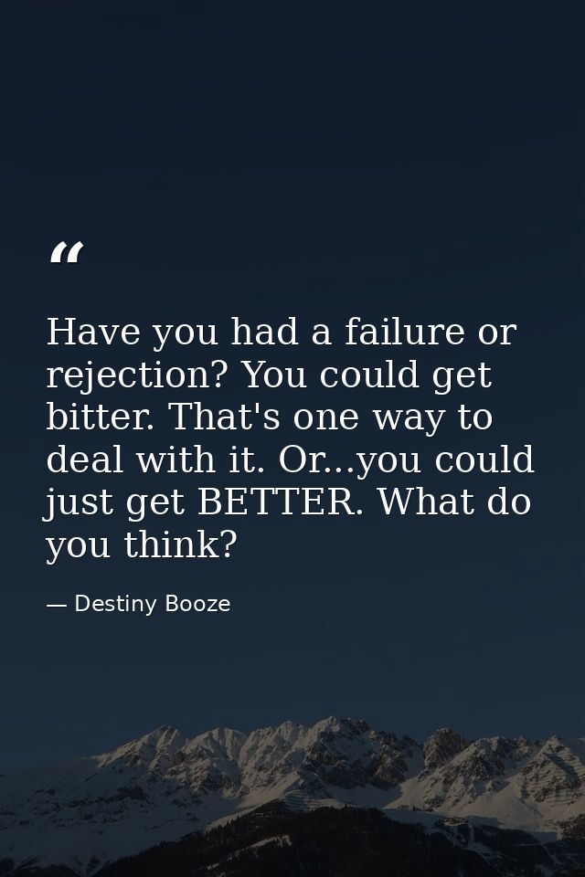 Have you had a failure or rejection? You could get bitter. That's one way to deal with it. Or...you could just get BETTE — Destiny Booze