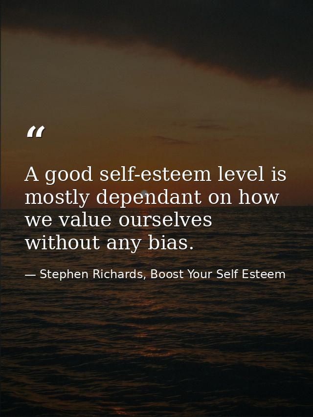 A good self-esteem level is mostly dependant on how we value ourselves without any bias. — Stephen Richards, Boost Your Self Esteem