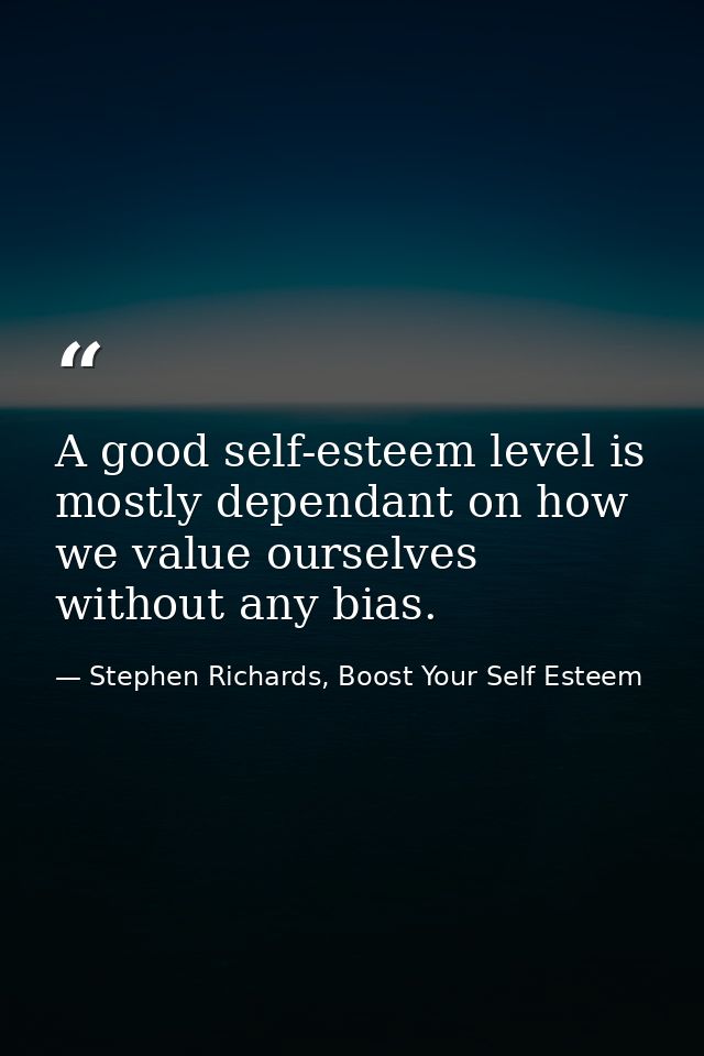 A good self-esteem level is mostly dependant on how we value ourselves without any bias. — Stephen Richards, Boost Your Self Esteem