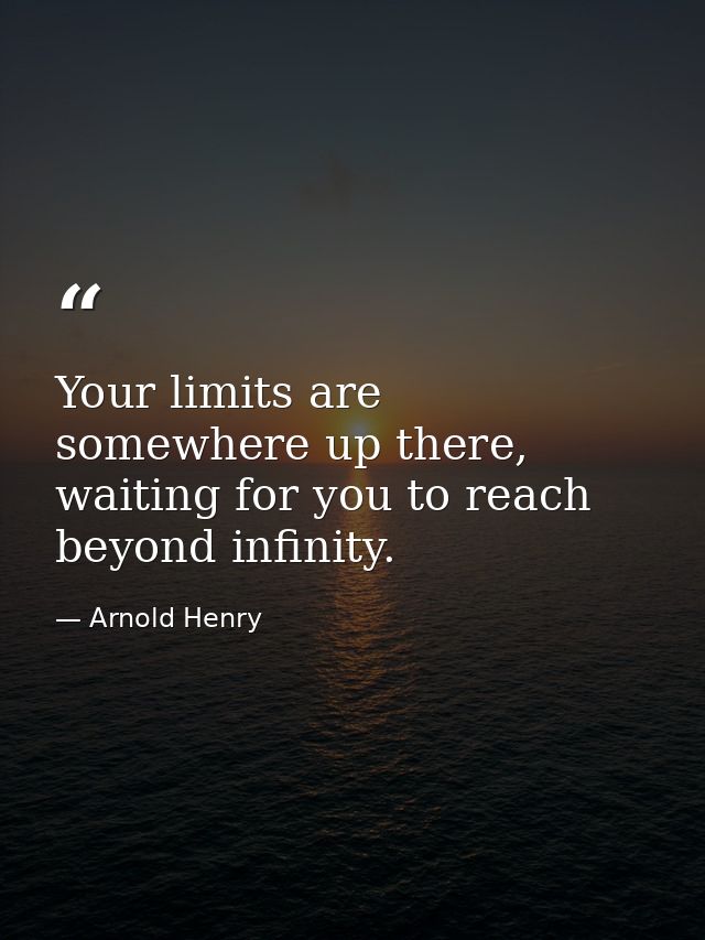 Your limits are somewhere up there, waiting for you to reach beyond infinity. — Arnold Henry