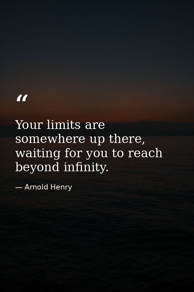 Your limits are somewhere up there, waiting for you to reach beyond infinity. — Arnold Henry