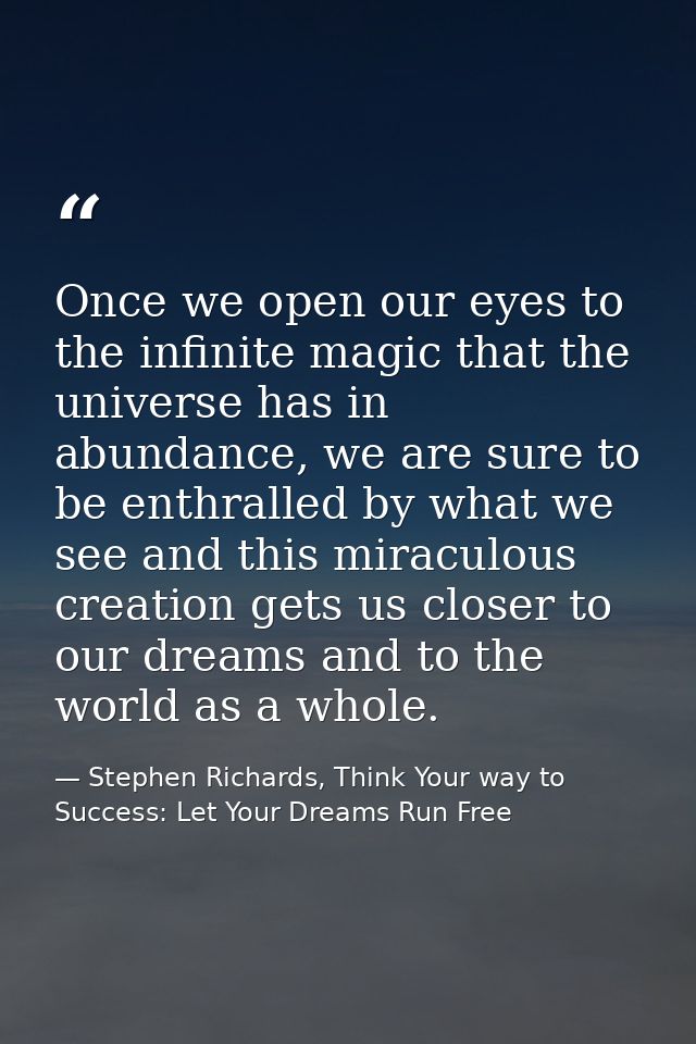 Once we open our eyes to the infinite magic that the universe has in abundance, we are sure to be enthralled by what we  — Stephen Richards, Think Your way to Success: Let Your Dreams Run Free