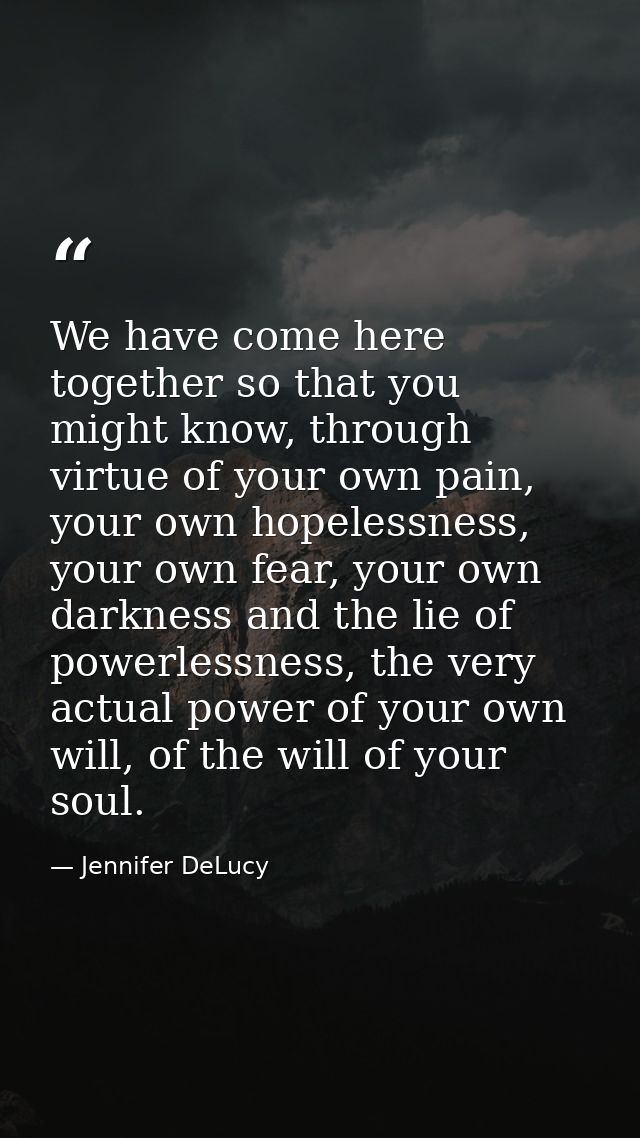 We have come here together so that you might know, through virtue of your own pain, your own hopelessness, your own fear — Jennifer DeLucy