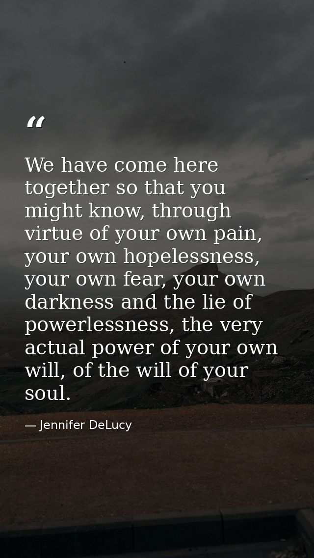We have come here together so that you might know, through virtue of your own pain, your own hopelessness, your own fear — Jennifer DeLucy