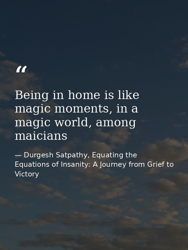 Being in home is like magic moments, in a magic world, among maicians — Durgesh Satpathy, Equating the Equations of Insanity: A Journey from Grief to Victory