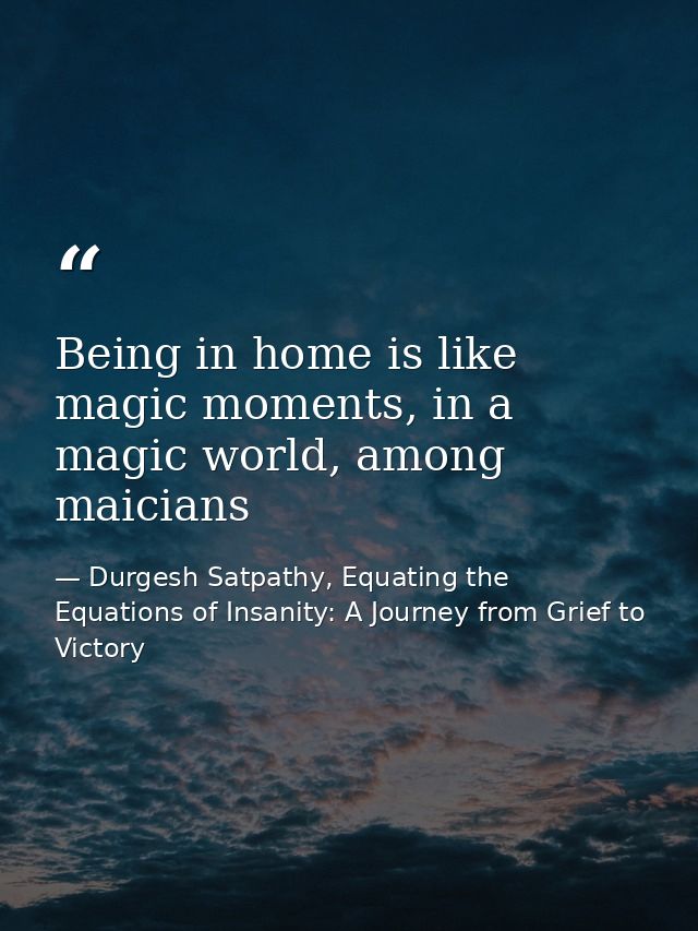 Being in home is like magic moments, in a magic world, among maicians — Durgesh Satpathy, Equating the Equations of Insanity: A Journey from Grief to Victory